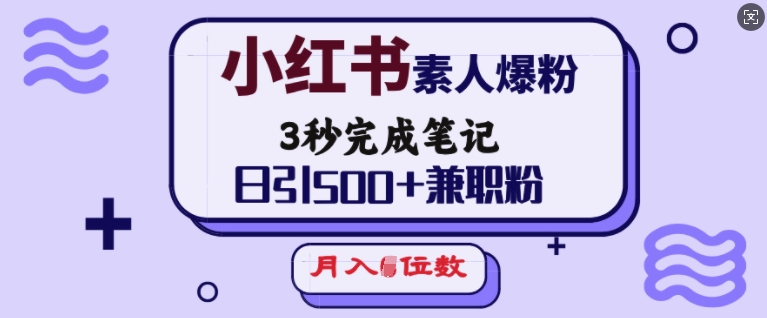 小红书素人爆粉，3秒完成笔记，日引500+兼职粉，月入5位数-精彩社丨副业基地